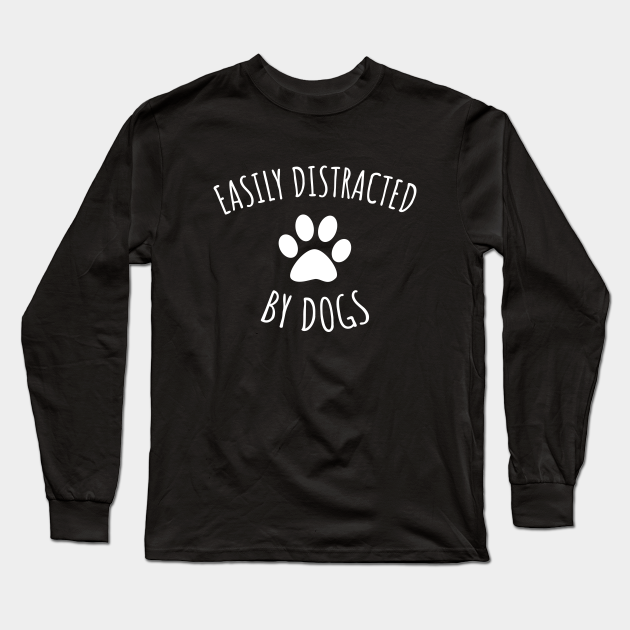 Easily Distracted By Dogs - Dogs - Long Sleeve T-Shirt | TeePublic